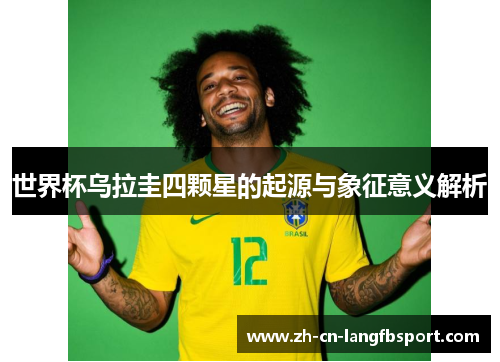 世界杯乌拉圭四颗星的起源与象征意义解析