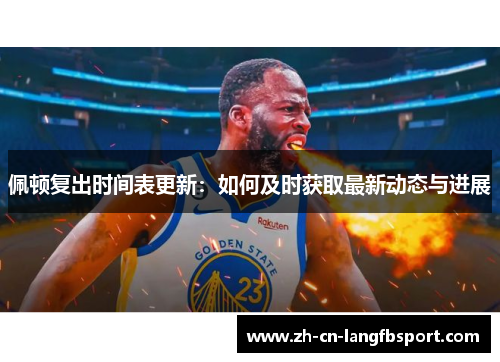 佩顿复出时间表更新：如何及时获取最新动态与进展