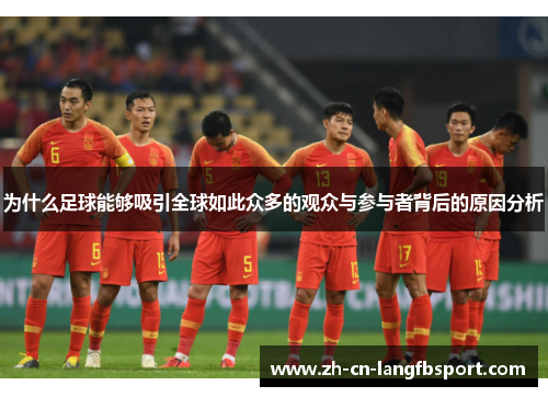 为什么足球能够吸引全球如此众多的观众与参与者背后的原因分析