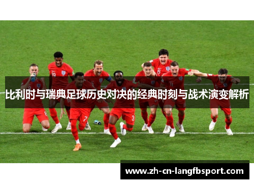 比利时与瑞典足球历史对决的经典时刻与战术演变解析