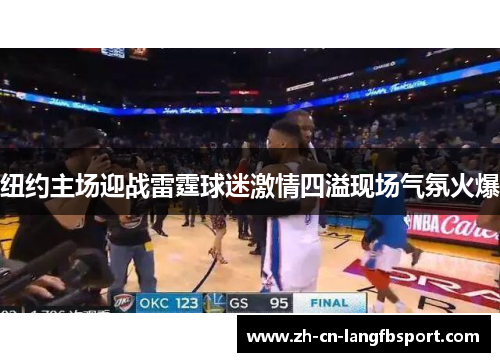 纽约主场迎战雷霆球迷激情四溢现场气氛火爆