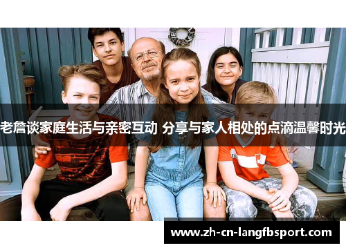 老詹谈家庭生活与亲密互动 分享与家人相处的点滴温馨时光