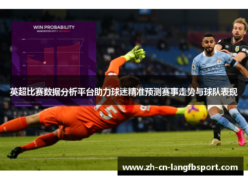 英超比赛数据分析平台助力球迷精准预测赛事走势与球队表现