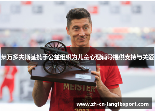 莱万多夫斯基携手公益组织为儿童心理辅导提供支持与关爱