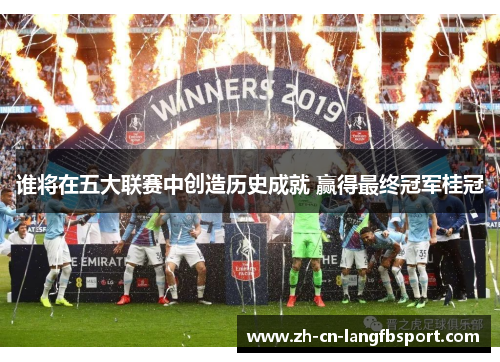 谁将在五大联赛中创造历史成就 赢得最终冠军桂冠