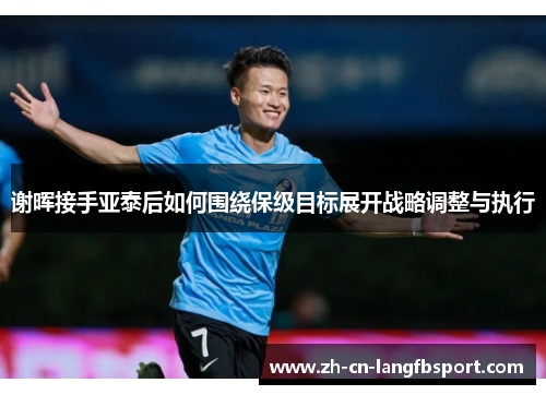 谢晖接手亚泰后如何围绕保级目标展开战略调整与执行