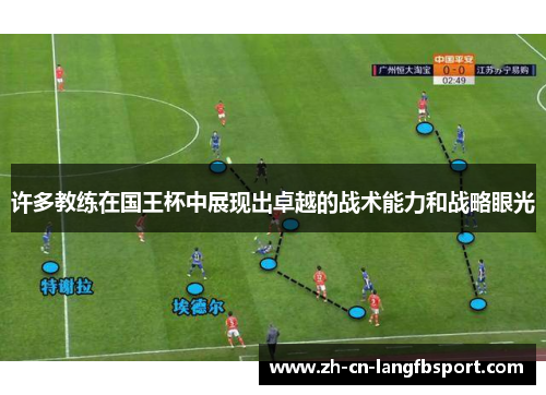 许多教练在国王杯中展现出卓越的战术能力和战略眼光