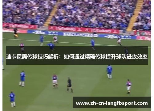 迪卡尼奥传球技巧解析：如何通过精确传球提升球队进攻效率