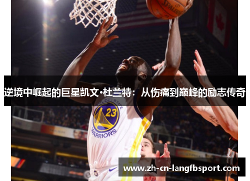 逆境中崛起的巨星凯文·杜兰特：从伤痛到巅峰的励志传奇