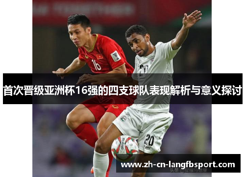 首次晋级亚洲杯16强的四支球队表现解析与意义探讨