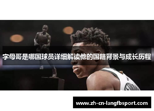 字母哥是哪国球员详细解读他的国籍背景与成长历程