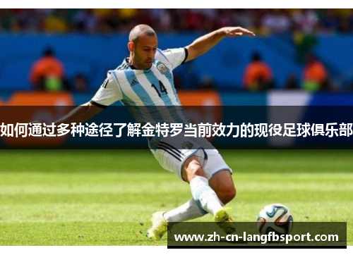 如何通过多种途径了解金特罗当前效力的现役足球俱乐部