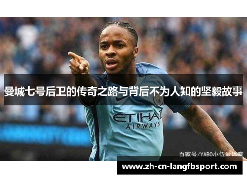 曼城七号后卫的传奇之路与背后不为人知的坚毅故事