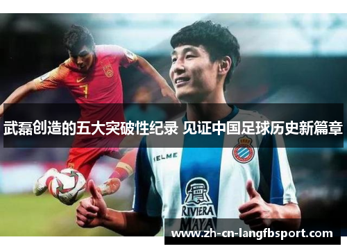 武磊创造的五大突破性纪录 见证中国足球历史新篇章