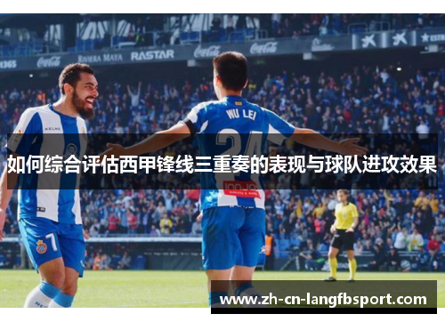 如何综合评估西甲锋线三重奏的表现与球队进攻效果