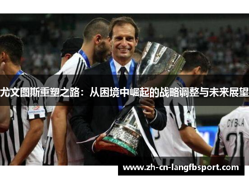 尤文图斯重塑之路：从困境中崛起的战略调整与未来展望