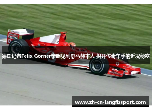 德国记者Felix Gorner亲眼见到舒马赫本人 揭开传奇车手的近况秘密