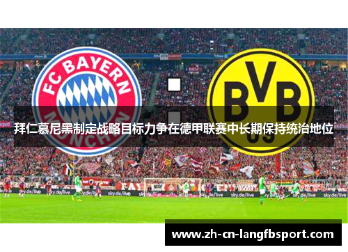 拜仁慕尼黑制定战略目标力争在德甲联赛中长期保持统治地位