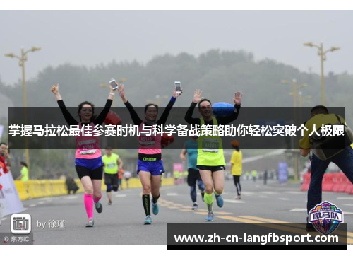 掌握马拉松最佳参赛时机与科学备战策略助你轻松突破个人极限