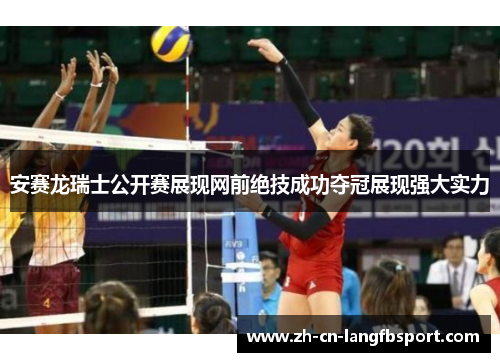 安赛龙瑞士公开赛展现网前绝技成功夺冠展现强大实力