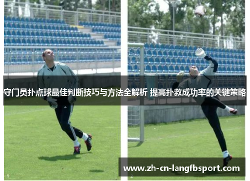 守门员扑点球最佳判断技巧与方法全解析 提高扑救成功率的关键策略