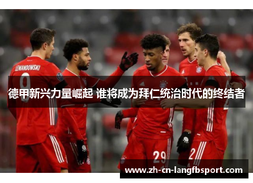 德甲新兴力量崛起 谁将成为拜仁统治时代的终结者