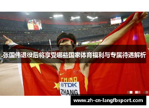 张国伟退役后将享受哪些国家体育福利与专属待遇解析
