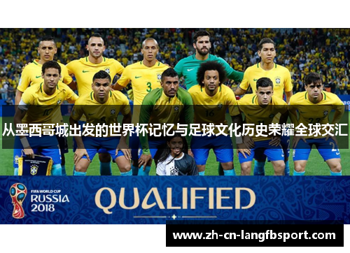 从墨西哥城出发的世界杯记忆与足球文化历史荣耀全球交汇 从墨西哥城出发的世界杯记忆与足球文化历史荣耀全球交汇
