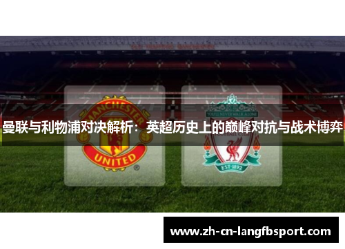 曼联与利物浦对决解析:英超历史上的巅峰对抗与战术博弈 曼联与利物浦对决解析:英超历史上的巅峰对抗与战术博弈