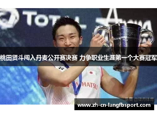 桃田贤斗闯入丹麦公开赛决赛 力争职业生涯第一个大赛冠军