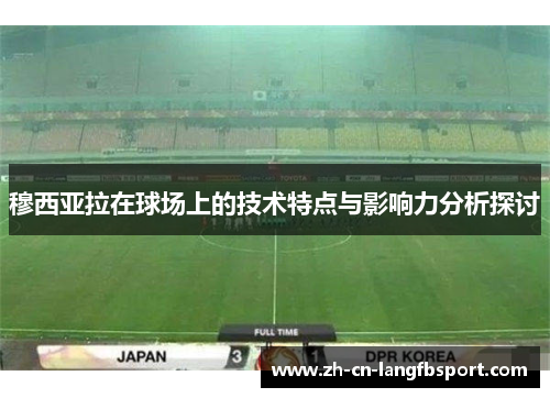 穆西亚拉在球场上的技术特点与影响力分析探讨