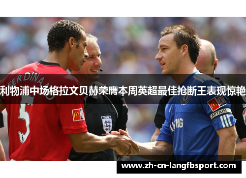 利物浦中场格拉文贝赫荣膺本周英超最佳抢断王表现惊艳