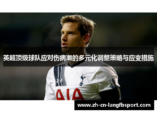 英超顶级球队应对伤病潮的多元化调整策略与应变措施