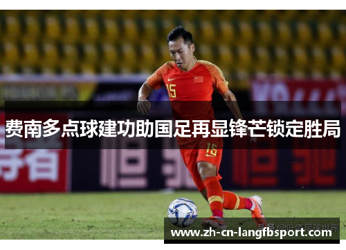 费南多点球建功助国足再显锋芒锁定胜局 费南多点球建功助国足再显锋芒锁定胜局