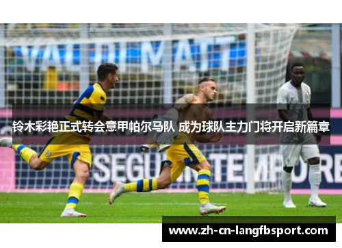 铃木彩艳正式转会意甲帕尔马队 成为球队主力门将开启新篇章 铃木彩艳正式转会意甲帕尔马队 成为球队主力门将开启新篇章