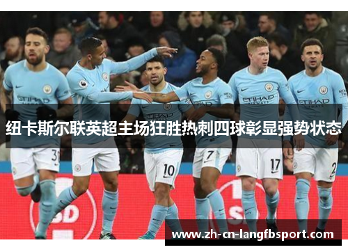 纽卡斯尔联英超主场狂胜热刺四球彰显强势状态 纽卡斯尔联英超主场狂胜热刺四球彰显强势状态
