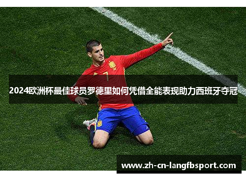 2024欧洲杯最佳球员罗德里如何凭借全能表现助力西班牙夺冠 2024欧洲杯最佳球员罗德里如何凭借全能表现助力西班牙夺冠